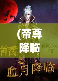 (帝尊降临 言孤) 帝尊降临：揭秘古代神话中帝尊大人的超凡力量与统御之术